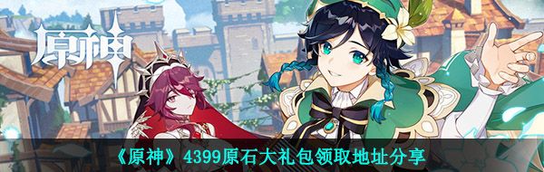 《原神》4399原石大礼包领取地址分享