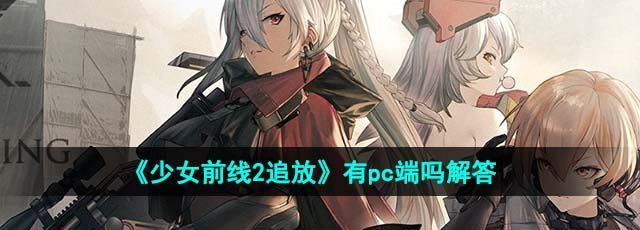 《少女前线2追放》有pc端吗解答